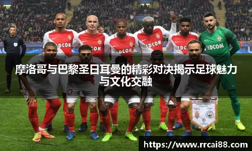 摩洛哥与巴黎圣日耳曼的精彩对决揭示足球魅力与文化交融