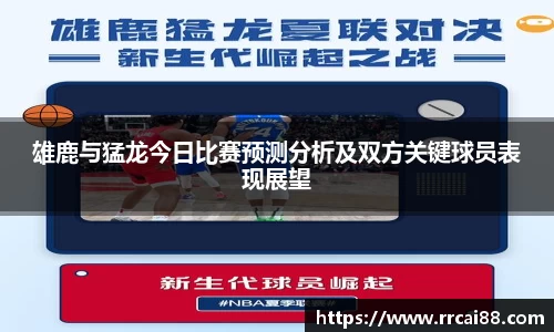 雄鹿与猛龙今日比赛预测分析及双方关键球员表现展望